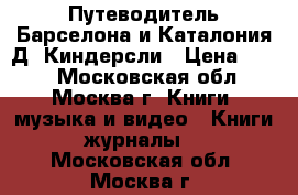  Путеводитель Барселона и Каталония Д. Киндерсли › Цена ­ 700 - Московская обл., Москва г. Книги, музыка и видео » Книги, журналы   . Московская обл.,Москва г.